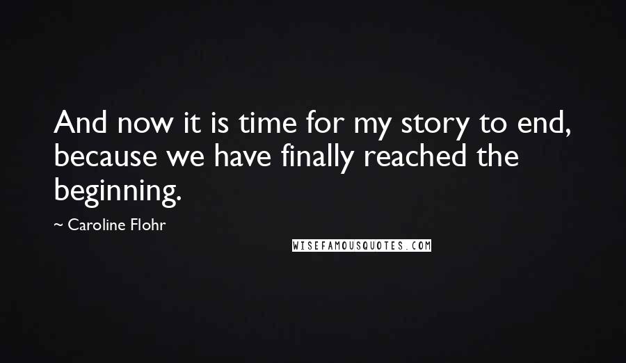 Caroline Flohr quotes: And now it is time for my story to end, because we have finally reached the beginning.