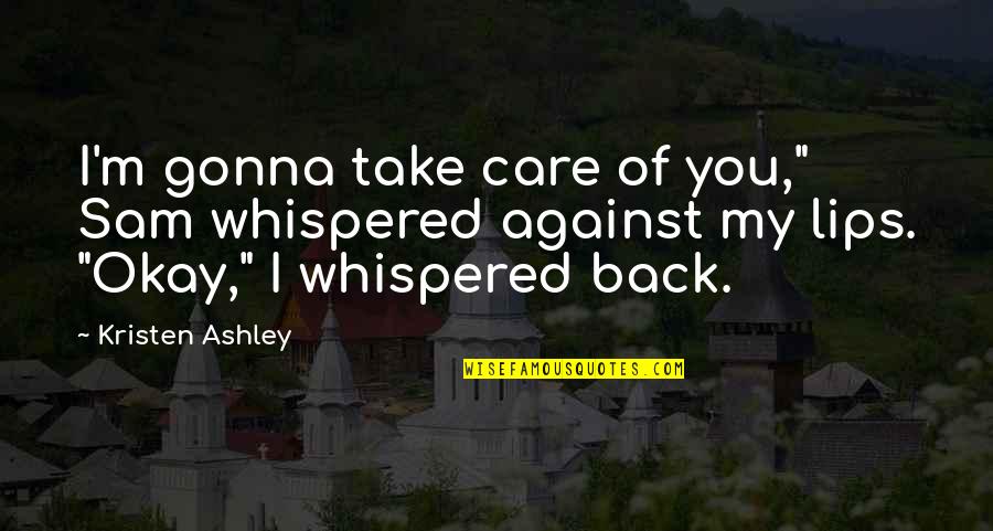 Caroline Forbes And Tyler Lockwood Quotes By Kristen Ashley: I'm gonna take care of you," Sam whispered Caroline Forbes And Tyler Lockwood Quotes By Kristen Ashley: I'm gonna take care of you," Sam whispered