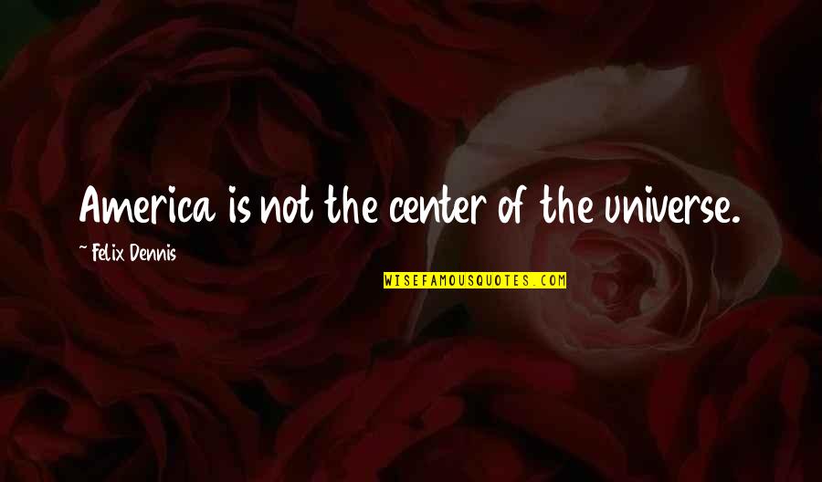 Caroline Found Quotes By Felix Dennis: America is not the center of the universe. Caroline Found Quotes By Felix Dennis: America is not the center of the universe.