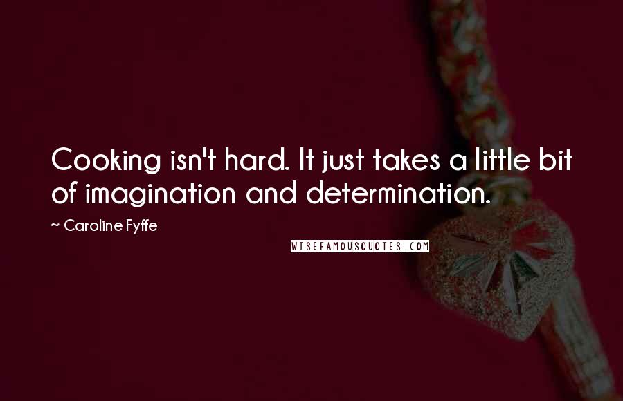 Caroline Fyffe quotes: Cooking isn't hard. It just takes a little bit of imagination and determination.