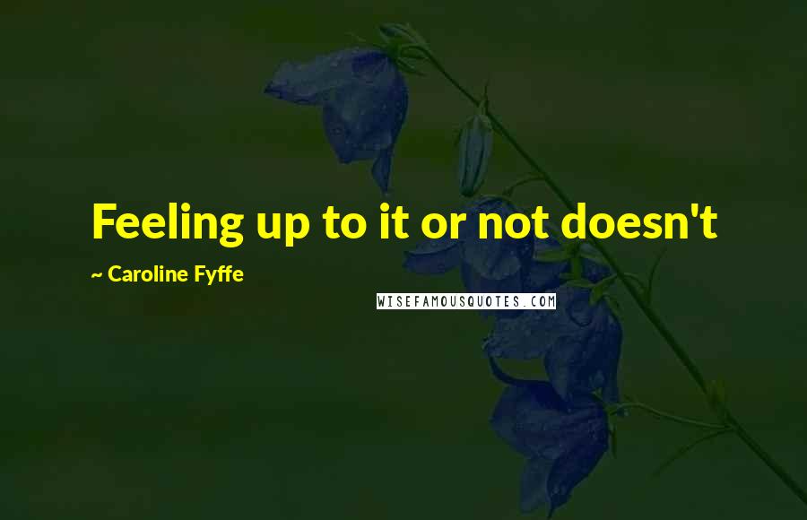 Caroline Fyffe quotes: Feeling up to it or not doesn't