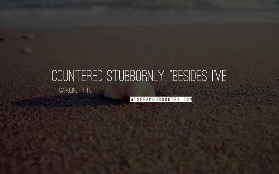 Caroline Fyffe quotes: countered stubbornly. "Besides, I've