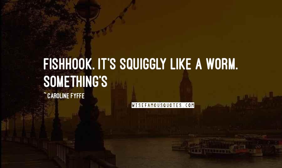 Caroline Fyffe quotes: fishhook. It's squiggly like a worm. Something's