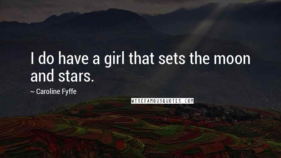 Caroline Fyffe quotes: I do have a girl that sets the moon and stars.