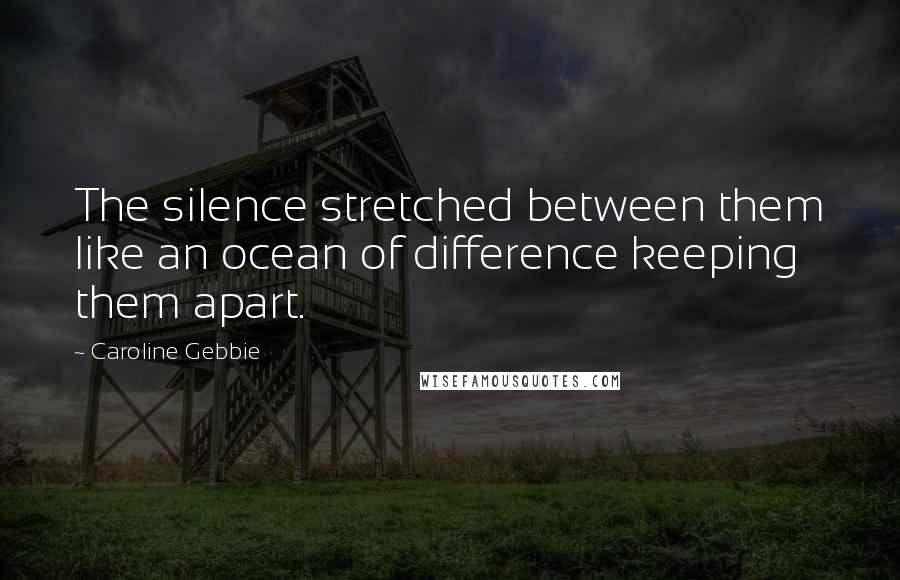 Caroline Gebbie quotes: The silence stretched between them like an ocean of difference keeping them apart.