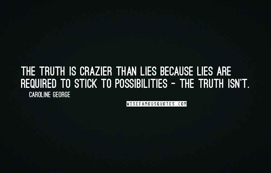 Caroline George quotes: The truth is crazier than lies because lies are required to stick to possibilities - the truth isn't.