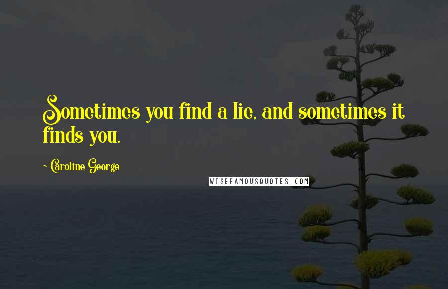 Caroline George quotes: Sometimes you find a lie, and sometimes it finds you.