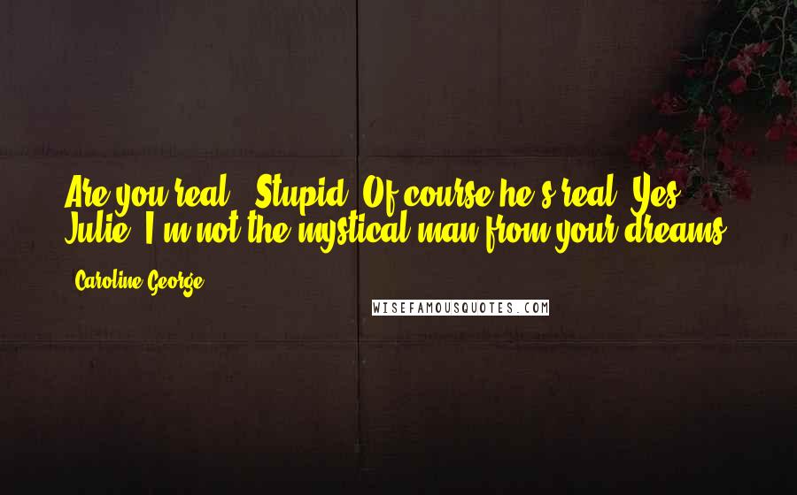 Caroline George quotes: Are you real?" Stupid. Of course he's real."Yes, Julie. I'm not the mystical man from your dreams.