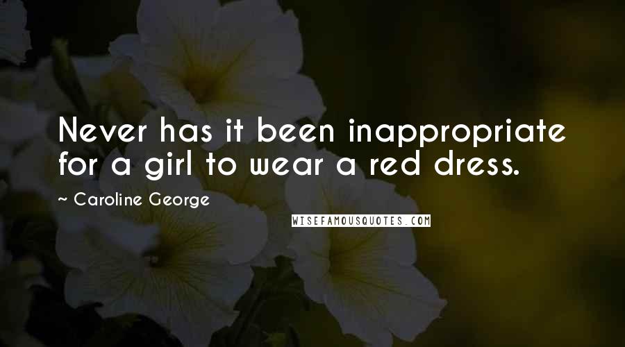 Caroline George quotes: Never has it been inappropriate for a girl to wear a red dress.