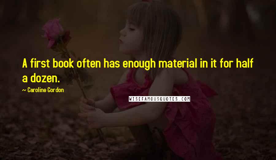 Caroline Gordon quotes: A first book often has enough material in it for half a dozen.