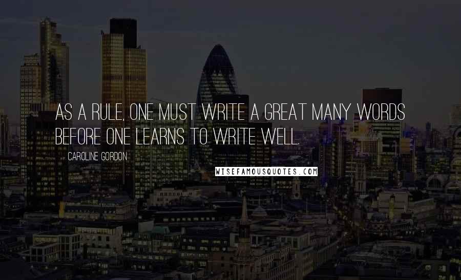 Caroline Gordon quotes: As a rule, one must write a great many words before one learns to write well.