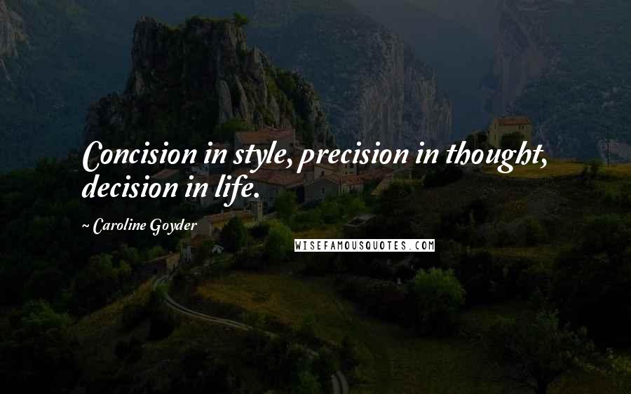 Caroline Goyder quotes: Concision in style, precision in thought, decision in life.