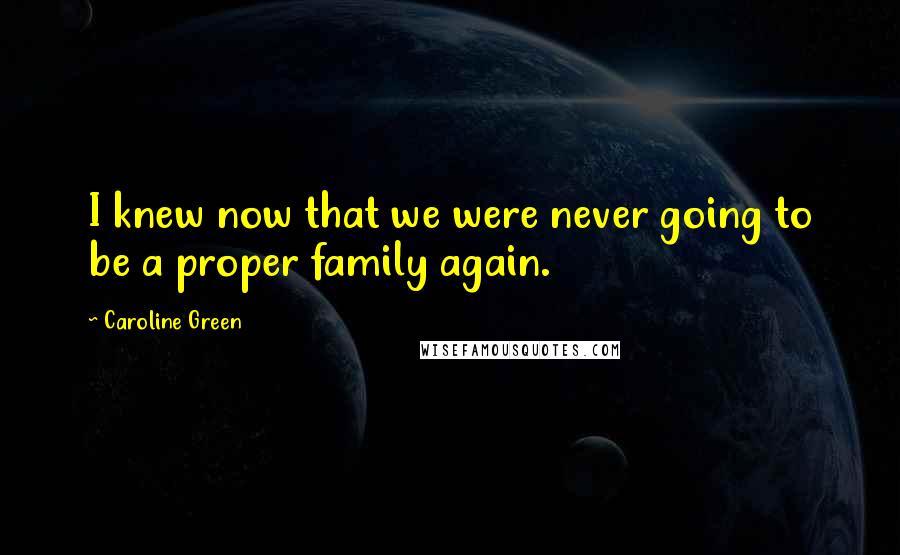 Caroline Green quotes: I knew now that we were never going to be a proper family again.