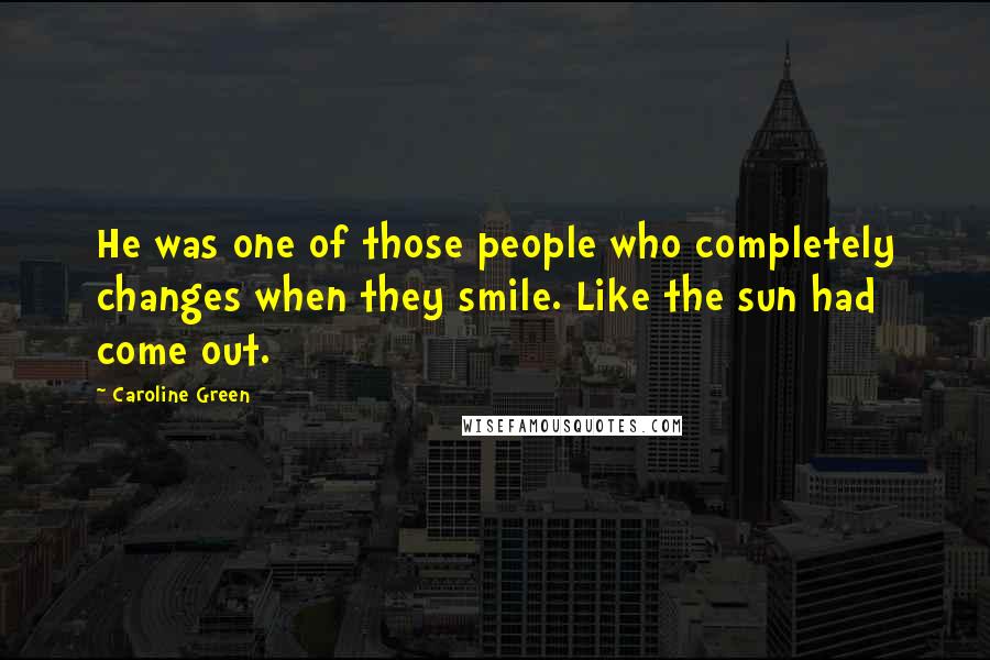 Caroline Green quotes: He was one of those people who completely changes when they smile. Like the sun had come out.