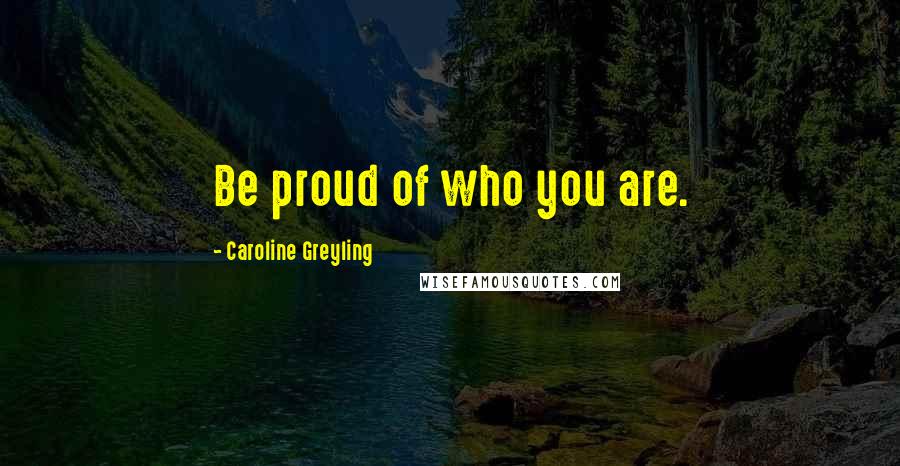 Caroline Greyling quotes: Be proud of who you are.