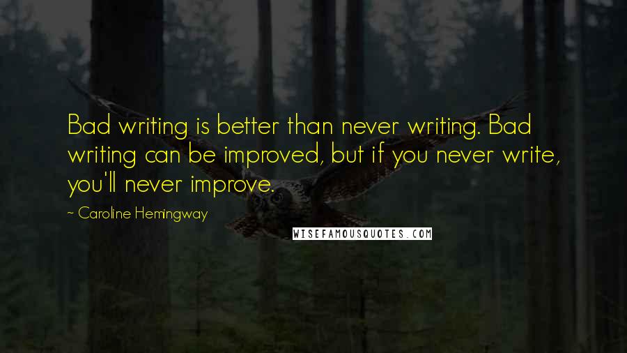 Caroline Hemingway quotes: Bad writing is better than never writing. Bad writing can be improved, but if you never write, you'll never improve.