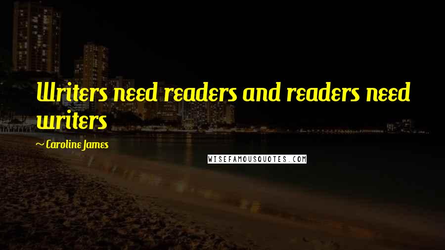 Caroline James quotes: Writers need readers and readers need writers