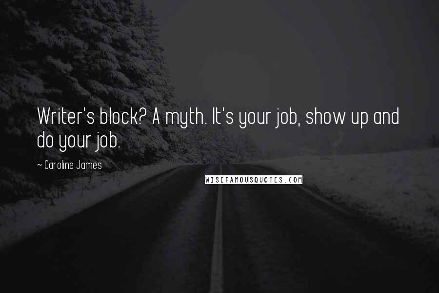 Caroline James quotes: Writer's block? A myth. It's your job, show up and do your job.