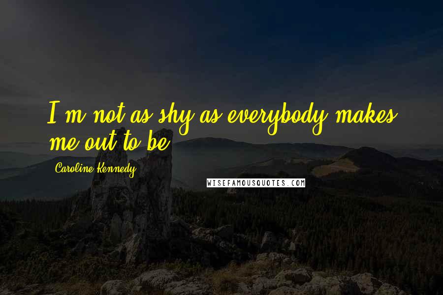 Caroline Kennedy quotes: I'm not as shy as everybody makes me out to be.