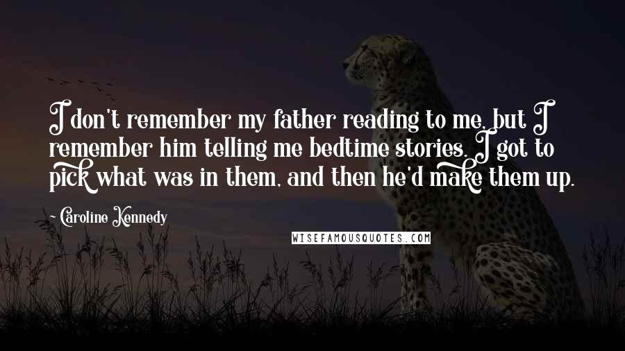 Caroline Kennedy quotes: I don't remember my father reading to me, but I remember him telling me bedtime stories. I got to pick what was in them, and then he'd make them up.