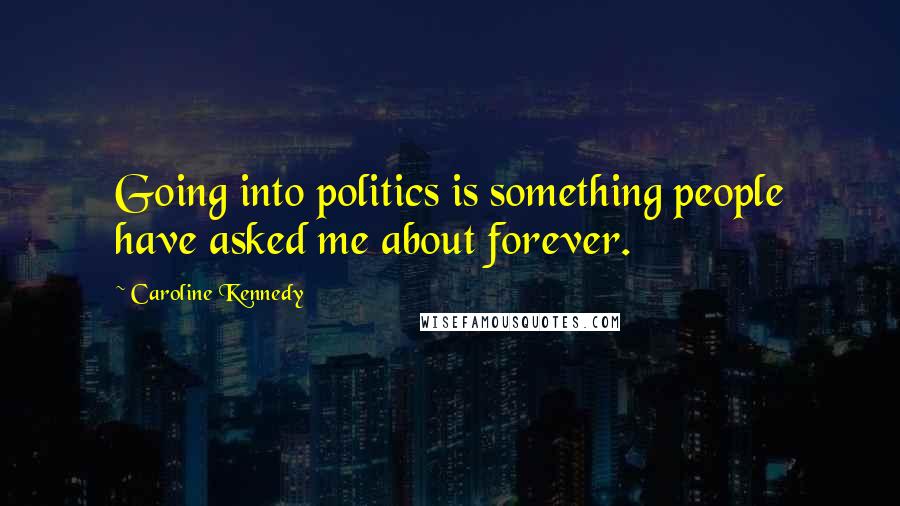 Caroline Kennedy quotes: Going into politics is something people have asked me about forever.