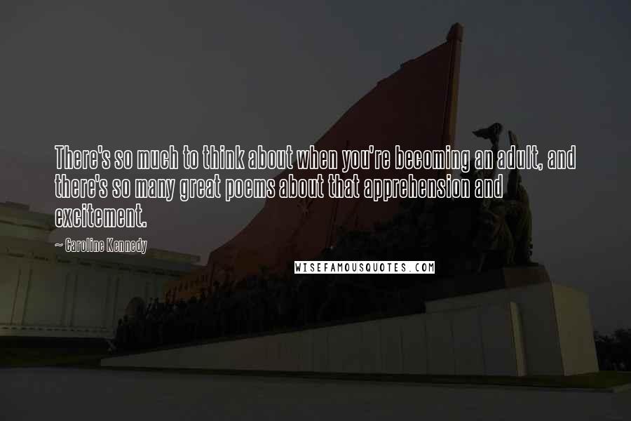 Caroline Kennedy quotes: There's so much to think about when you're becoming an adult, and there's so many great poems about that apprehension and excitement.
