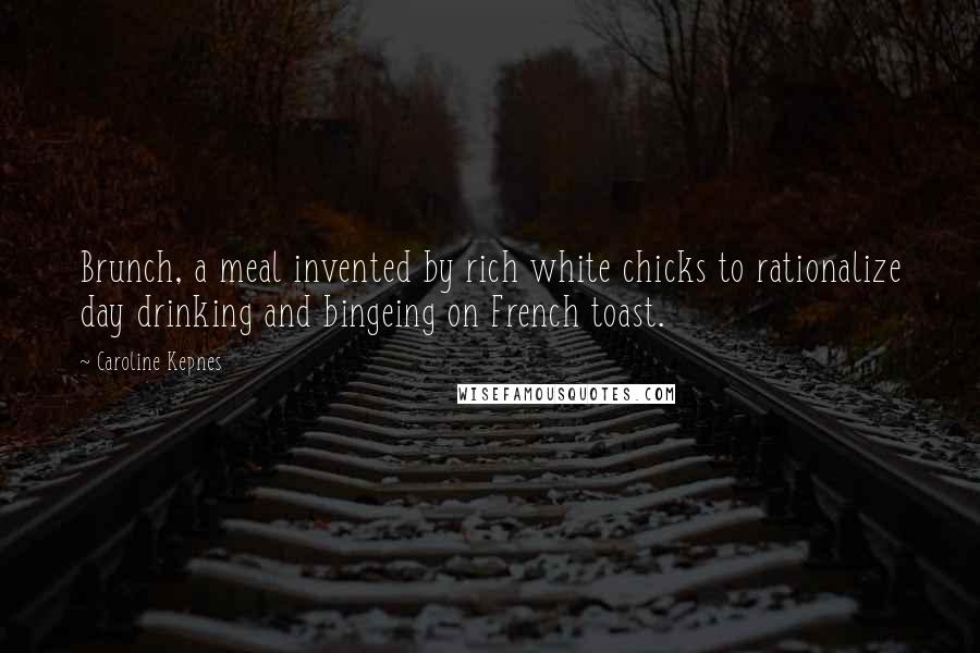 Caroline Kepnes quotes: Brunch, a meal invented by rich white chicks to rationalize day drinking and bingeing on French toast.