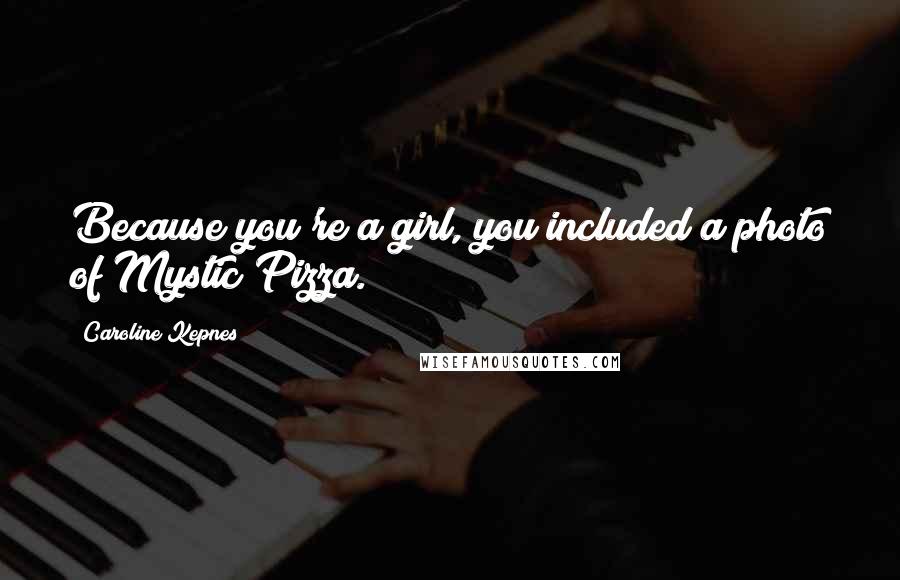 Caroline Kepnes quotes: Because you're a girl, you included a photo of Mystic Pizza.