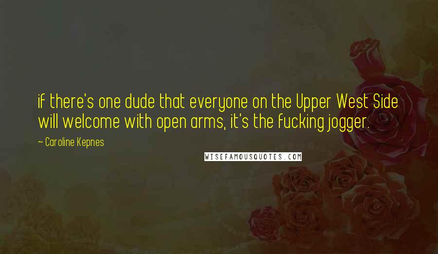 Caroline Kepnes quotes: if there's one dude that everyone on the Upper West Side will welcome with open arms, it's the fucking jogger.