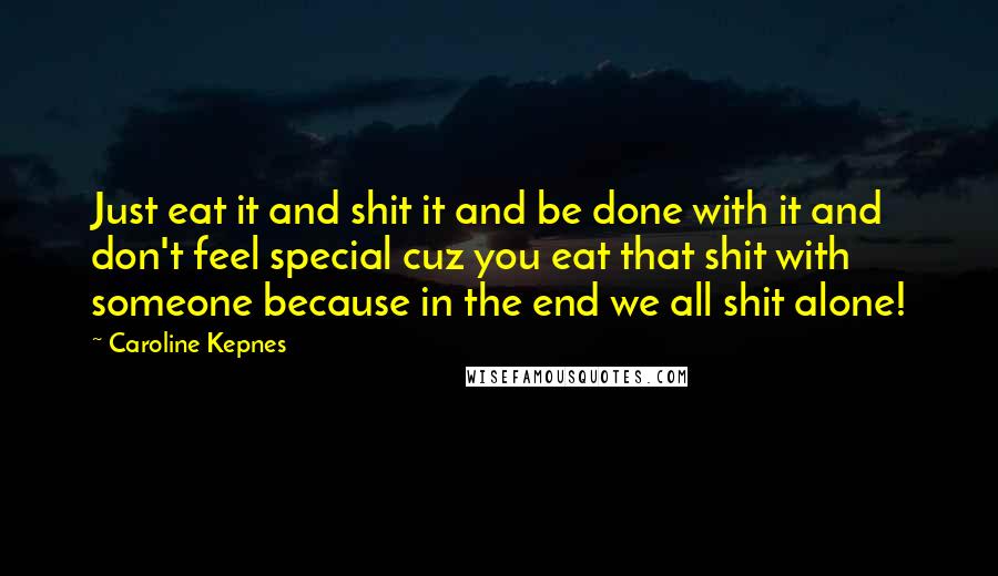 Caroline Kepnes quotes: Just eat it and shit it and be done with it and don't feel special cuz you eat that shit with someone because in the end we all shit alone!