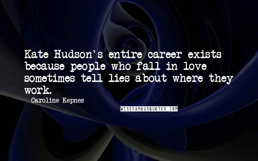 Caroline Kepnes quotes: Kate Hudson's entire career exists because people who fall in love sometimes tell lies about where they work.