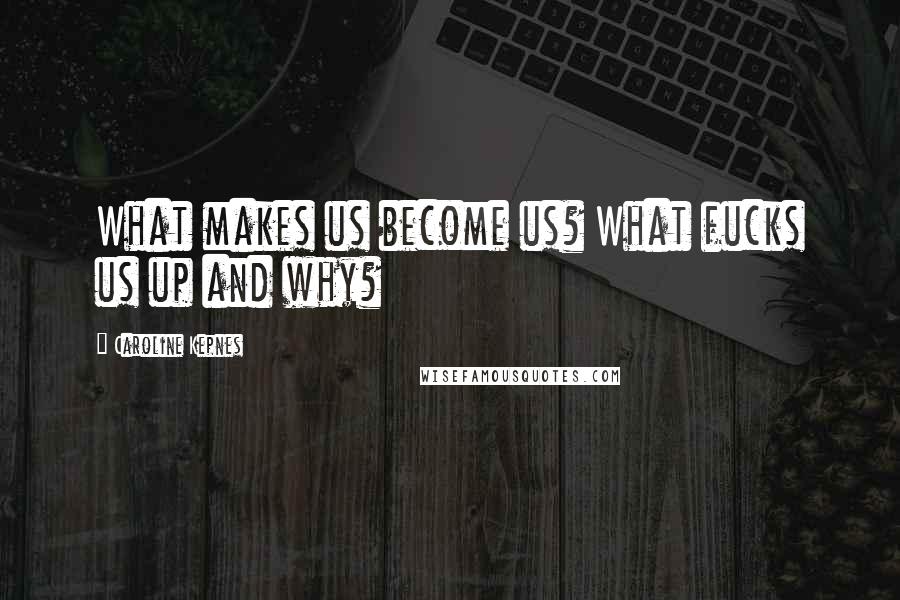 Caroline Kepnes quotes: What makes us become us? What fucks us up and why?