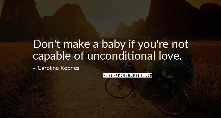 Caroline Kepnes quotes: Don't make a baby if you're not capable of unconditional love.