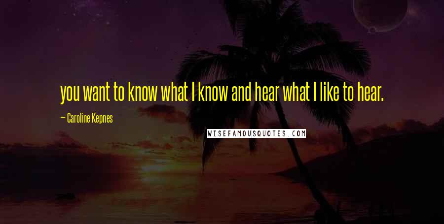 Caroline Kepnes quotes: you want to know what I know and hear what I like to hear.