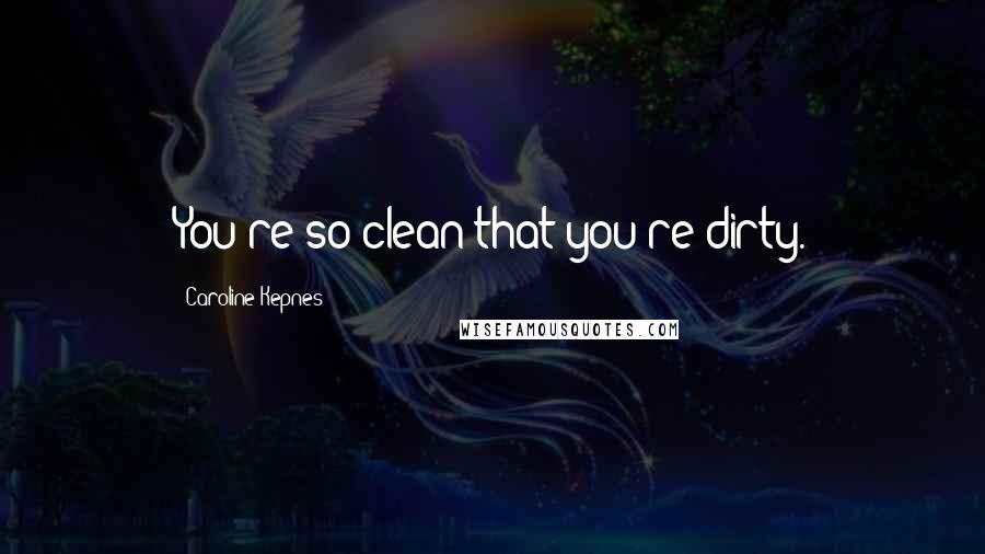 Caroline Kepnes quotes: You're so clean that you're dirty.
