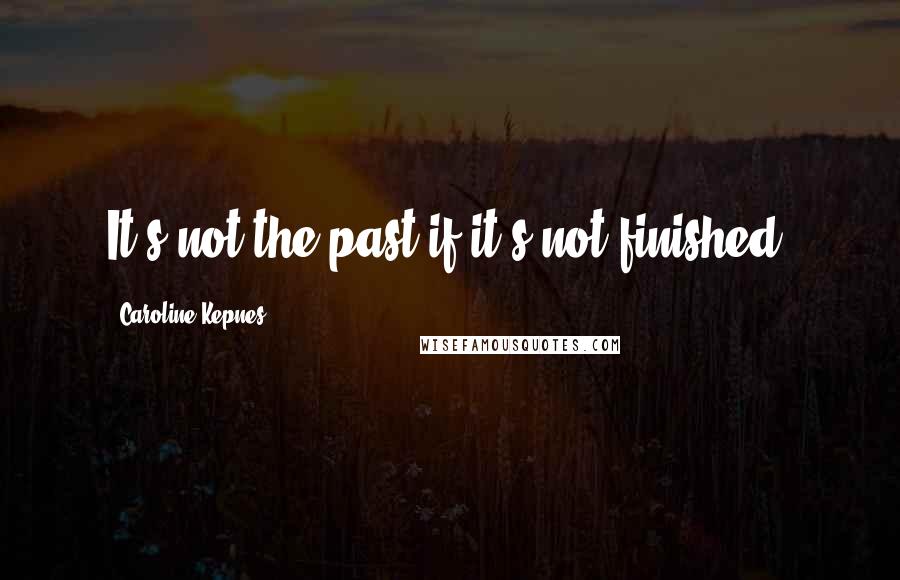 Caroline Kepnes quotes: It's not the past if it's not finished.