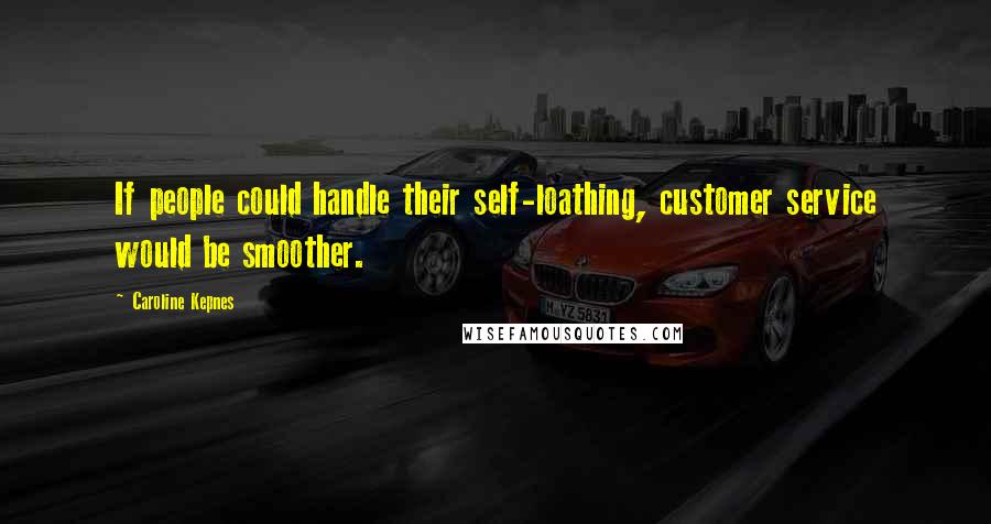 Caroline Kepnes quotes: If people could handle their self-loathing, customer service would be smoother.