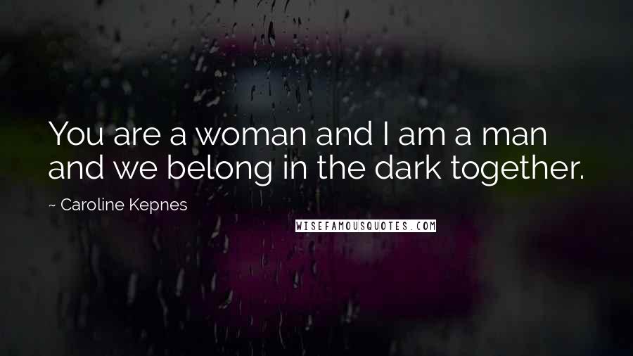 Caroline Kepnes quotes: You are a woman and I am a man and we belong in the dark together.