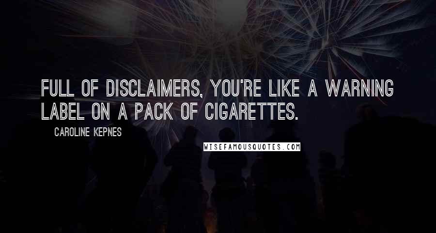 Caroline Kepnes quotes: Full of disclaimers, you're like a warning label on a pack of cigarettes.