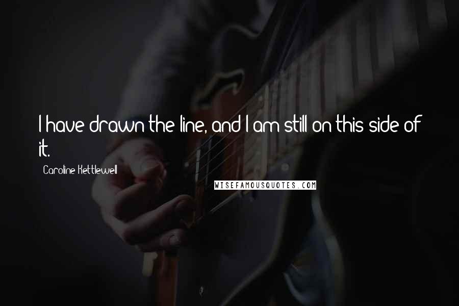 Caroline Kettlewell quotes: I have drawn the line, and I am still on this side of it.