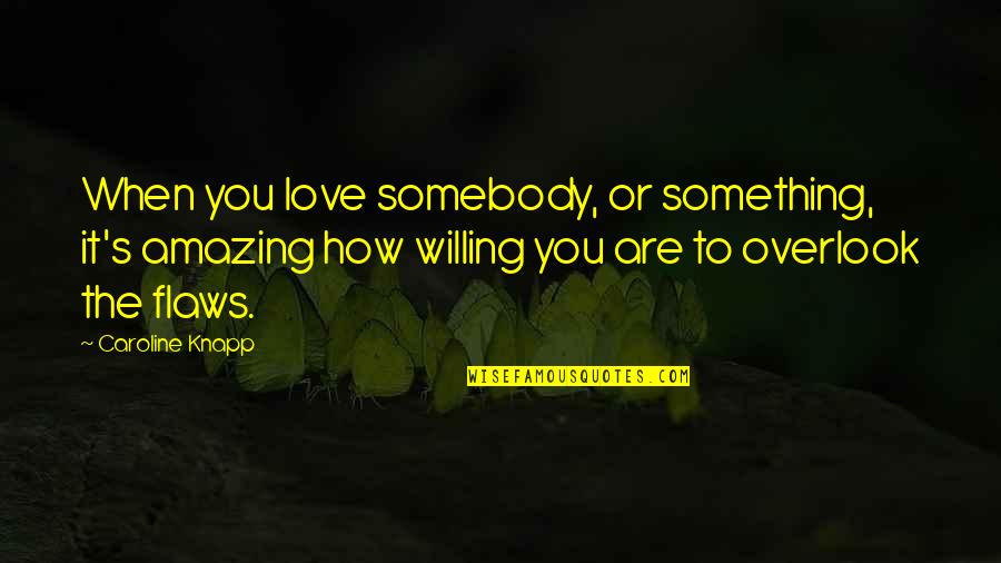 Caroline Knapp Quotes By Caroline Knapp: When you love somebody, or something, it's amazing