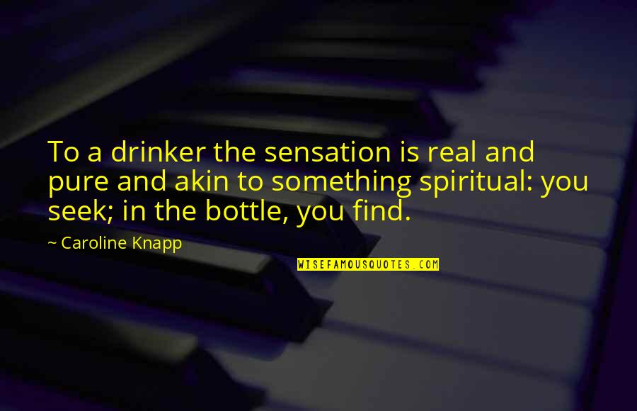 Caroline Knapp Quotes By Caroline Knapp: To a drinker the sensation is real and