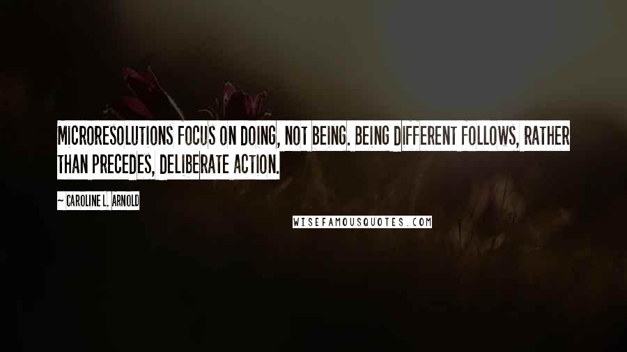 Caroline L. Arnold quotes: Microresolutions focus on doing, not being. Being different follows, rather than precedes, deliberate action.