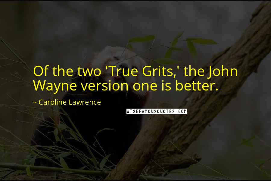 Caroline Lawrence quotes: Of the two 'True Grits,' the John Wayne version one is better.