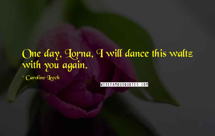 Caroline Leech quotes: One day, Lorna, I will dance this waltz with you again.