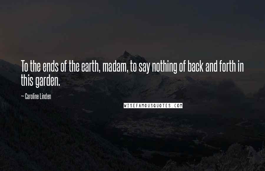 Caroline Linden quotes: To the ends of the earth, madam, to say nothing of back and forth in this garden.