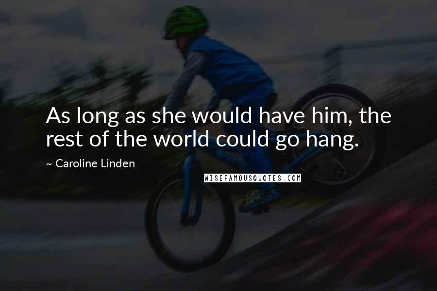 Caroline Linden quotes: As long as she would have him, the rest of the world could go hang.