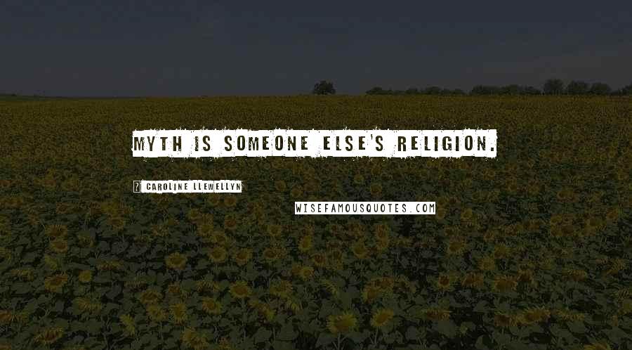 Caroline Llewellyn quotes: Myth is someone else's religion.