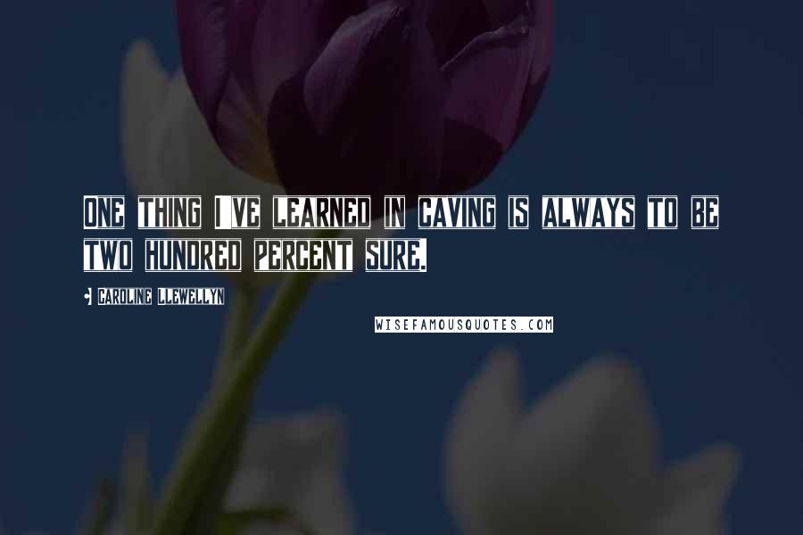 Caroline Llewellyn quotes: One thing I've learned in caving is always to be two hundred percent sure.