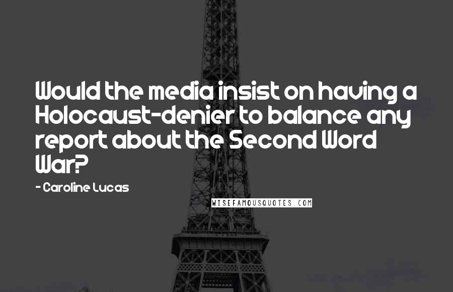 Caroline Lucas quotes: Would the media insist on having a Holocaust-denier to balance any report about the Second Word War?